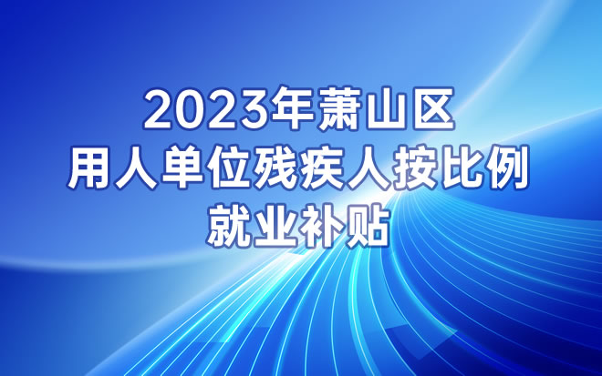 2023年萧山区用人单位残疾人按比例就业补贴